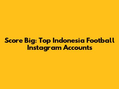 Score Big: Top Indonesia Football Instagram Accounts