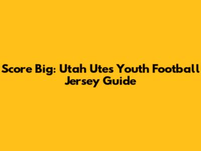 Score Big: Utah Utes Youth Football Jersey Guide