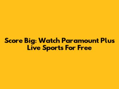 Score Big: Watch Paramount Plus Live Sports For Free