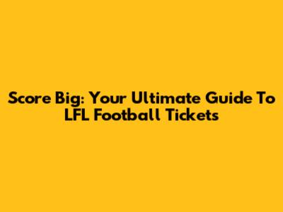 Score Big: Your Ultimate Guide To LFL Football Tickets