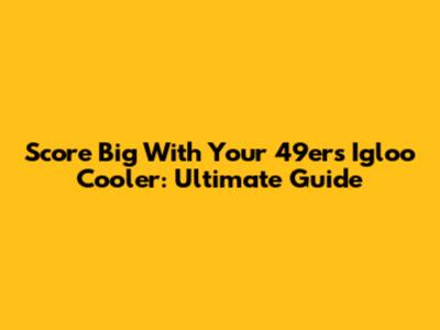 Score Big With Your 49ers Igloo Cooler: Ultimate Guide