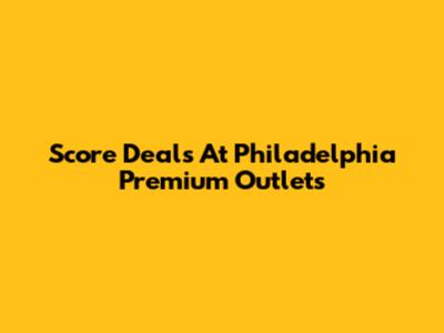 Score Deals At Philadelphia Premium Outlets