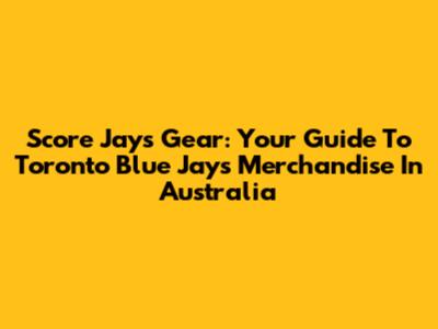 Score Jays Gear: Your Guide To Toronto Blue Jays Merchandise In Australia