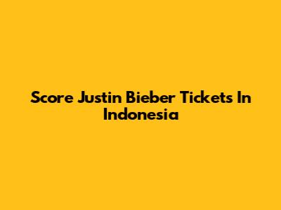 Score Justin Bieber Tickets In Indonesia