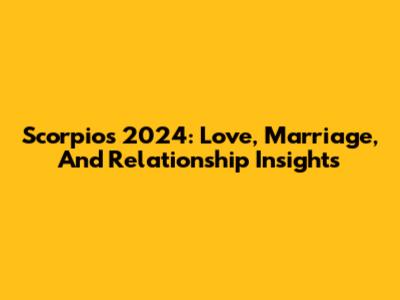 Scorpio's 2024: Love, Marriage, And Relationship Insights