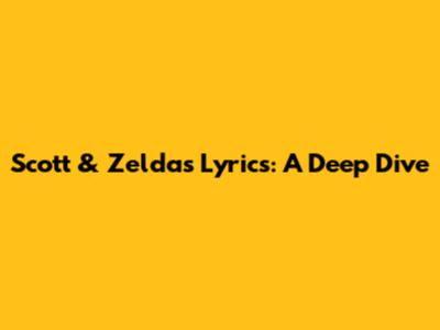 Scott & Zelda's Lyrics: A Deep Dive