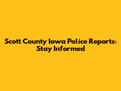 Scott County Iowa Police Reports: Stay Informed