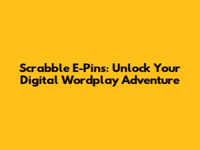 Scrabble E-Pins: Unlock Your Digital Wordplay Adventure