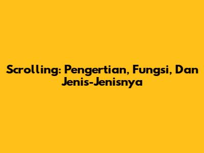 Scrolling: Pengertian, Fungsi, Dan Jenis-Jenisnya