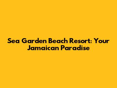 Sea Garden Beach Resort: Your Jamaican Paradise