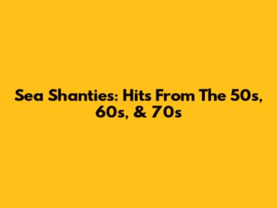 Sea Shanties: Hits From The 50s, 60s, & 70s