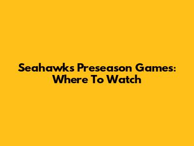 Seahawks Preseason Games: Where To Watch