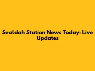 Sealdah Station News Today: Live Updates