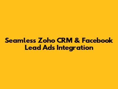 Seamless Zoho CRM & Facebook Lead Ads Integration