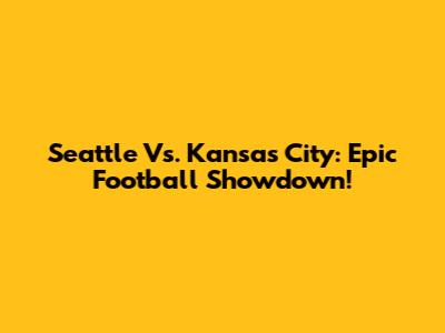 Seattle Vs. Kansas City: Epic Football Showdown!