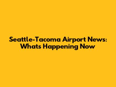 Seattle-Tacoma Airport News: What's Happening Now