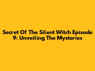 Secret Of The Silent Witch Episode 9: Unveiling The Mysteries