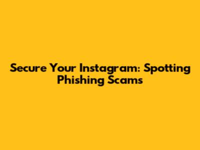 Secure Your Instagram: Spotting Phishing Scams