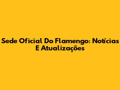Sede Oficial Do Flamengo: Notícias E Atualizações