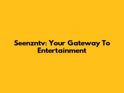 Seenzntv: Your Gateway To Entertainment