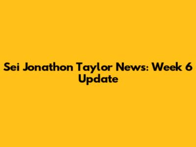 Sei Jonathon Taylor News: Week 6 Update