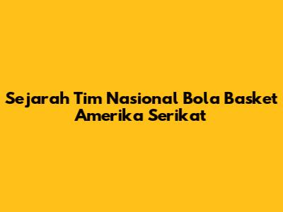 Sejarah Tim Nasional Bola Basket Amerika Serikat
