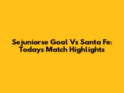 Sejuniorse Goal Vs Santa Fe: Today's Match Highlights