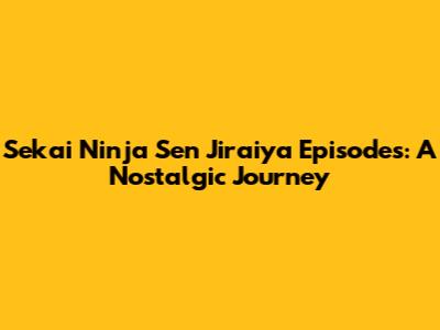 Sekai Ninja Sen Jiraiya Episodes: A Nostalgic Journey