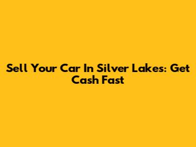 Sell Your Car In Silver Lakes: Get Cash Fast