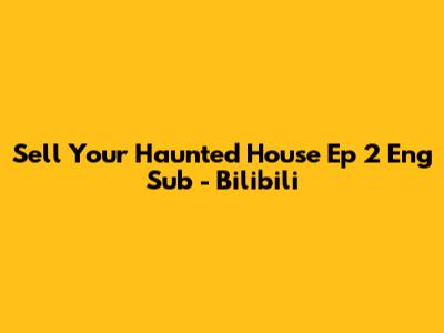 Sell Your Haunted House Ep 2 Eng Sub - Bilibili