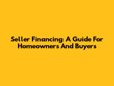 Seller Financing: A Guide For Homeowners And Buyers