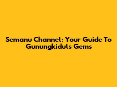Semanu Channel: Your Guide To Gunungkidul's Gems