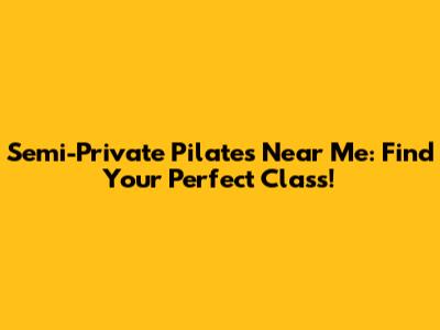 Semi-Private Pilates Near Me: Find Your Perfect Class!