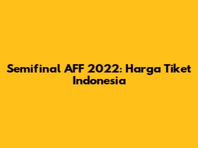 Semifinal AFF 2022: Harga Tiket Indonesia