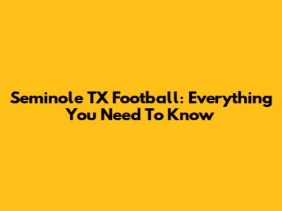 Seminole TX Football: Everything You Need To Know