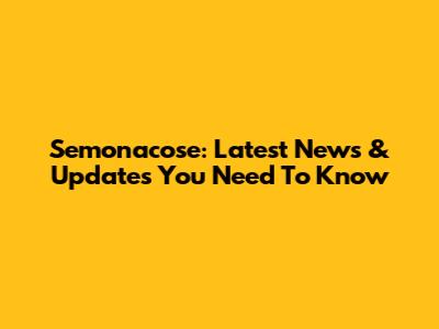 Semonacose: Latest News & Updates You Need To Know