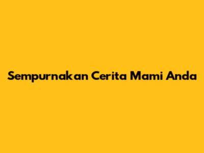Sempurnakan Cerita Mami Anda