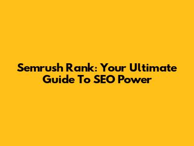 Semrush Rank: Your Ultimate Guide To SEO Power