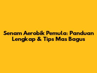 Senam Aerobik Pemula: Panduan Lengkap & Tips Mas Bagus