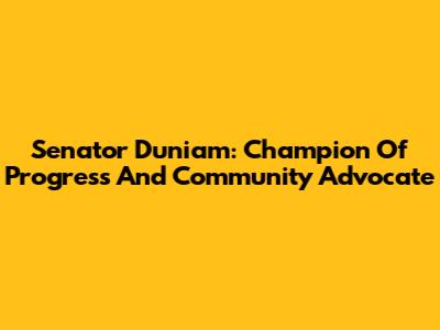 Senator Duniam: Champion Of Progress And Community Advocate