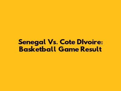 Senegal Vs. Cote D'Ivoire: Basketball Game Result