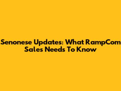 Senonese Updates: What RampCom Sales Needs To Know
