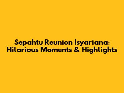 Sepahtu Reunion Isyariana: Hilarious Moments & Highlights