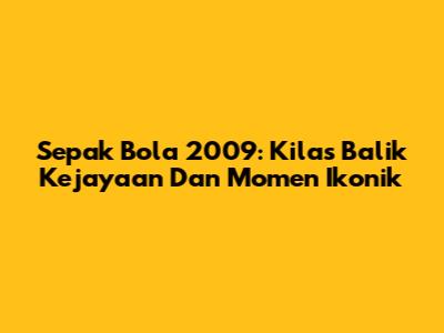 Sepak Bola 2009: Kilas Balik Kejayaan Dan Momen Ikonik