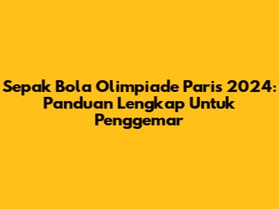 Sepak Bola Olimpiade Paris 2024: Panduan Lengkap Untuk Penggemar