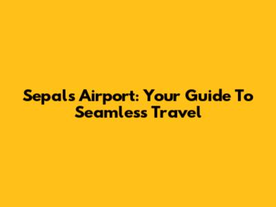 Sepals Airport: Your Guide To Seamless Travel