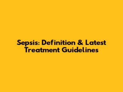 Sepsis: Definition & Latest Treatment Guidelines