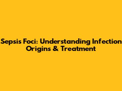 Sepsis Foci: Understanding Infection Origins & Treatment