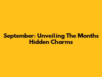 September: Unveiling The Month's Hidden Charms