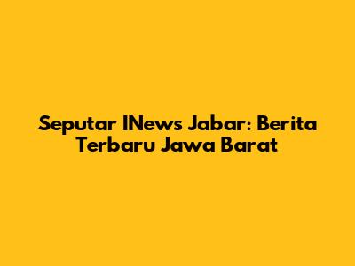 Seputar INews Jabar: Berita Terbaru Jawa Barat